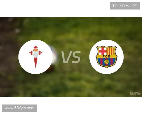 巴萨与塞尔塔对阵阵容分析及比赛前瞻详解